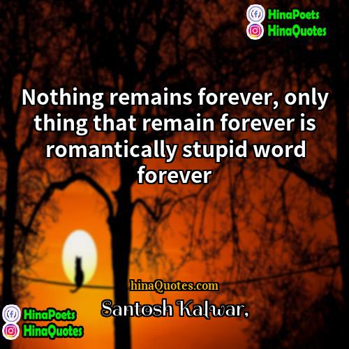 Santosh Kalwar Quotes | Nothing remains forever, only thing that remain